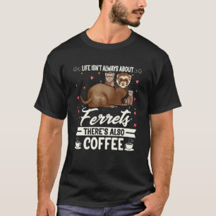 Life Isnt Always About Ferret Theres Also Coffee T-Shirt