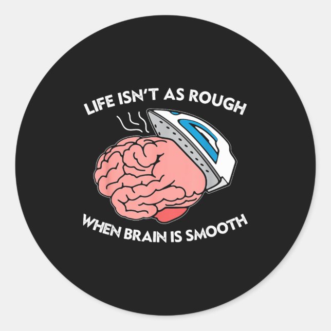 Life Isn't As Rough When Brain Is Smooth Funny Say Classic Round Sticker (Front)