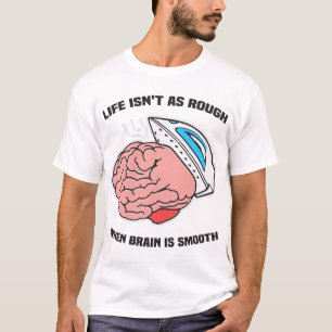 Life Isn't As Rough When Brain Is Smooth T-Shirt