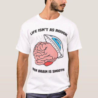 Life Isn't As Rough When Brain Is Smooth T-Shirt