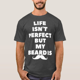 life isnt perfect but my beard is1 T-Shirt