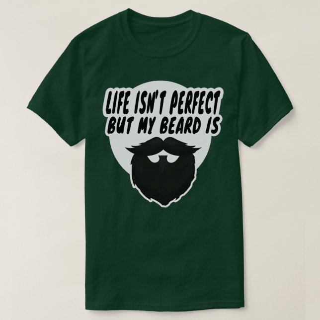 life isnt perfect but my beard is 10 T-Shirt (Design Front)