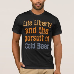 Life Liberty and the Pursuit of cold beer T-Shirt