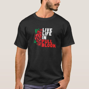 Life Live In Full Bloom Flowers Gardener Gardening T-Shirt