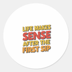 Life Makes Sense After The First Sip Classic Round Sticker