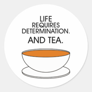 Life requires determination. And tea. Tea slogan Classic Round Sticker