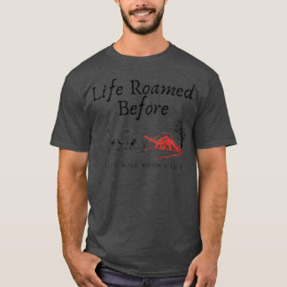 Life roamed before life will roam after T-Shirt