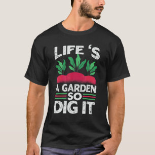 Life 's a Garden So Dig It Gardening Garden 1 T-Shirt
