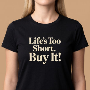 Life’s Too Short. Buy It! Shopping T-Shirt