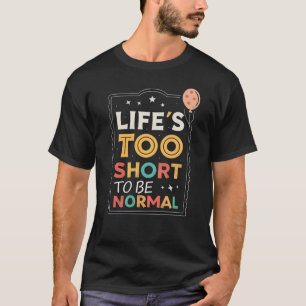 Life’s too short to be normal T-Shirt