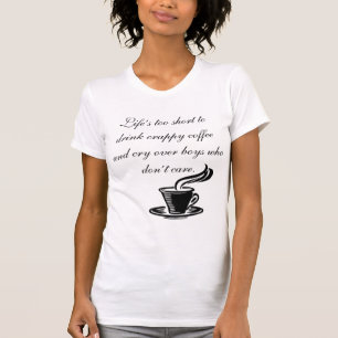 Life’s too short to drink crappy coffee T-Shirt