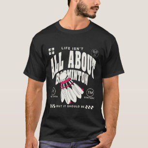 Life should be about badminton T-Shirt