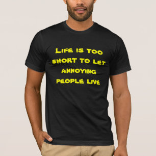 Life too short to let annoying people live T-Shirt
