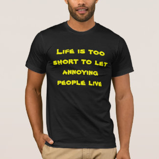 Life too short to let annoying people live T-Shirt