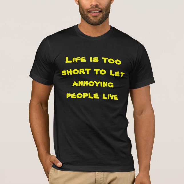 Life too short to let annoying people live T-Shirt (Front)