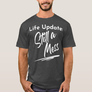 Life Update Still A Mess Funny Adulting Design 1 T-Shirt