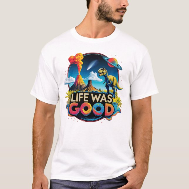 Life Was Good – Science Dinosaur Extinction T-Shirt (Front)