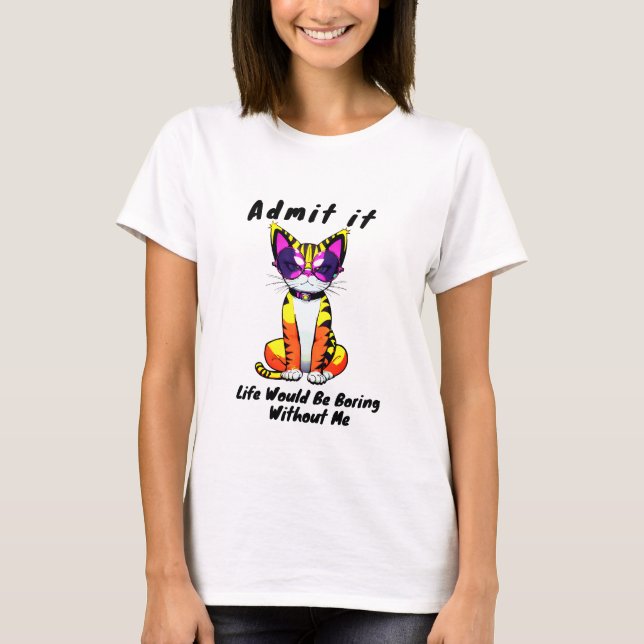 Life will Be Boring Without Me Funny Sassy Cat T-Shirt (Front)