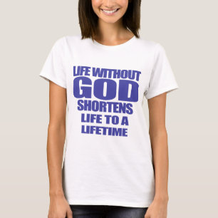 life with out God shortens life to a lifetime Truc T-Shirt