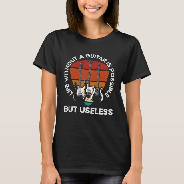 Life Without A Guitar Is Possible But Senseless Gu T-Shirt (Front)