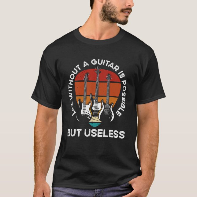 Life Without A Guitar Is Possible But Senseless Gu T-Shirt (Front)