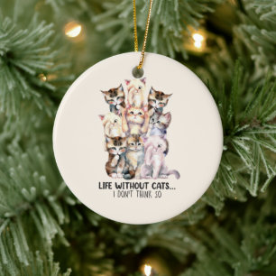 Life Without Cats? I Don’t Think So Ceramic Ornament