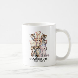 Life Without Cats? I Don’t Think So Coffee Mug