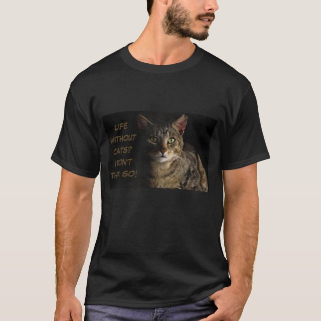 Life without cats? I don’t think so! custom funny  T-Shirt (Front)