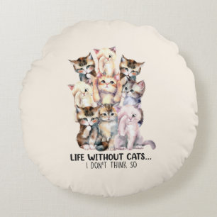 Life Without Cats? I Don’t Think So Round Cushion