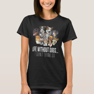 life without dogs i don_t think so funny gift T-Shirt