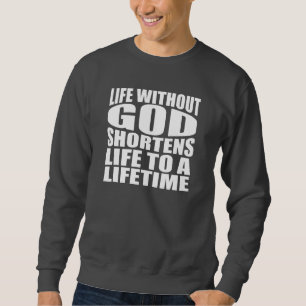 Life without God shortens life to a lifetime Sweatshirt