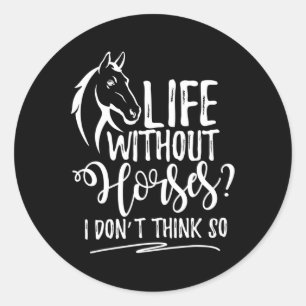 Life Without Horses I Dont Think So Horseback Ridi Classic Round Sticker