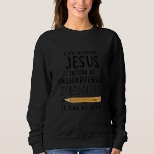 Life Without Jesus Is Like An Unsharpended Pencil Sweatshirt