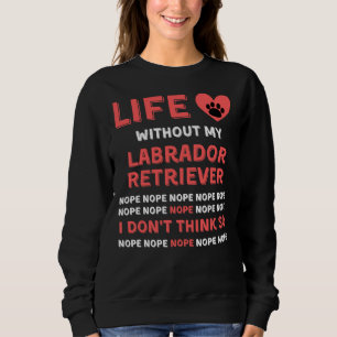 Life Without My Labrador Retriever Dog Nope I Dont Sweatshirt
