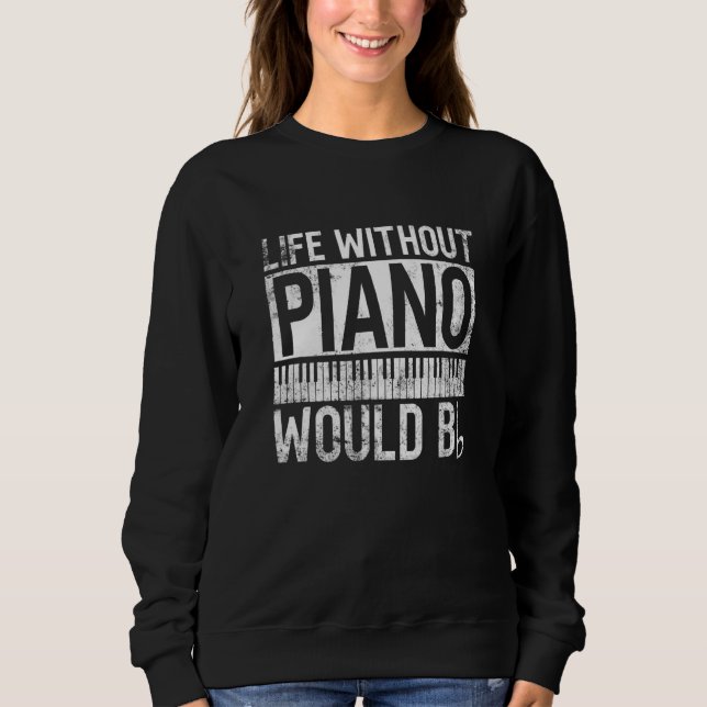 Life Without Piano Would Bb - Pianist Piano Player Sweatshirt (Front)