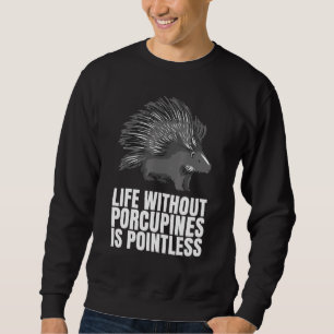 Life Without Porcupines Is Pointless  As A Porcupi Sweatshirt