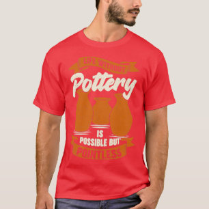 Life Without Pottery Is Possible But Pointless T-Shirt