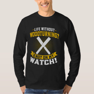 Life Without Woodturning Knot on My Watch Woodturn T-Shirt