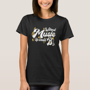 Life Would B Flat Without Music Musical Notes Musi T-Shirt
