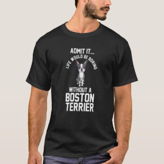 Life Would Be Boring Without A Boston Terrier T-Shirt