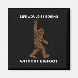 Life Would Be Boring Without Bigfoot Fun Rock On G Magnet