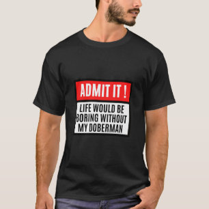 Life Would Be Boring Without Doberman Doberman Ow T-Shirt
