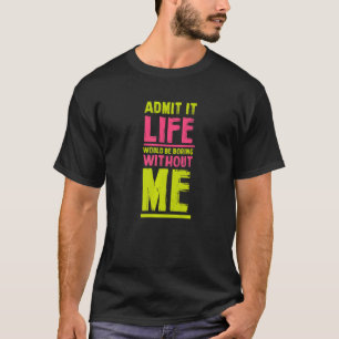 Life Would Be Boring Without Me  Friends Humour Bu T-Shirt