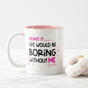 Life Would Be Boring Without Me, Funny Two-Tone Coffee Mug