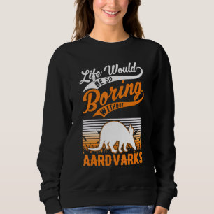 Life Would Be So Boring Without Aardvarks Sweatshirt
