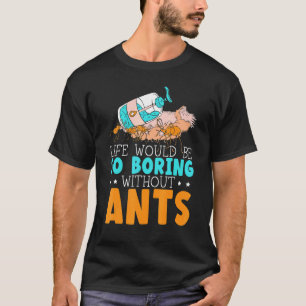 Life Would Be So Boring Without Ants Insect Ant Wh T-Shirt