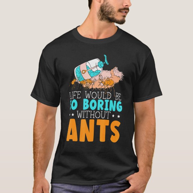 Life Would Be So Boring Without Ants Insect Ant Wh T-Shirt (Front)
