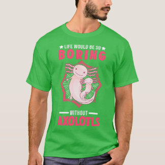 Life Would Be So Boring Without Axolotls 3 T-Shirt