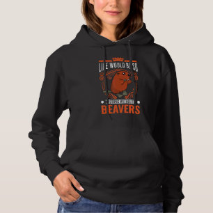 Life Would Be So Boring Without Beavers 1 Hoodie