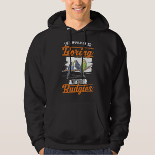 Life would be so boring without Budgies 1 Hoodie